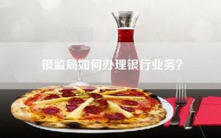 银监局如何办理银行业务？