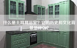 什么是土耳其浴室？它的历史和文化背景是什么？