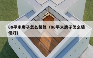 88平米房子怎么装修（88平米房子怎么装修好）