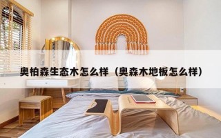 奥柏森生态木怎么样（奥森木地板怎么样）