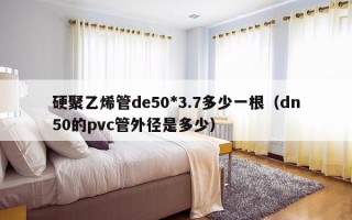 硬聚乙烯管de50*3.7多少一根（dn50的pvc管外径是多少）