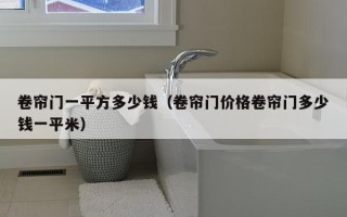 卷帘门一平方多少钱（卷帘门价格卷帘门多少钱一平米）