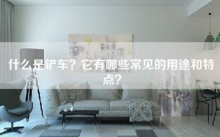 什么是铲车？它有哪些常见的用途和特点？