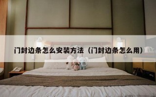 门封边条怎么安装方法（门封边条怎么用）