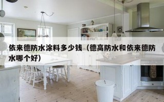 依来德防水涂料多少钱（德高防水和依来德防水哪个好）