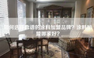 如何选择靠谱的涂料加盟品牌？涂料加盟哪家好？