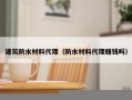 建筑防水材料代理（防水材料代理赚钱吗）