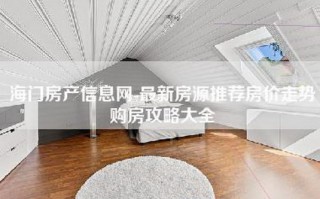 海门房产信息网-最新房源推荐房价走势购房攻略大全