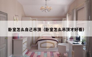 卧室怎么自己吊顶（卧室怎么吊顶才好看）