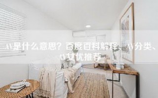 AV是什么意思？百度百科解释、AV分类、AV女优推荐