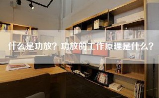 什么是功放？功放的工作原理是什么？