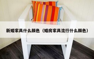 新婚家具什么颜色（婚房家具流行什么颜色）