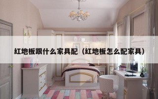 红地板跟什么家具配（红地板怎么配家具）