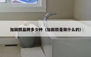 加固胶品牌多少种（加固胶是做什么的）