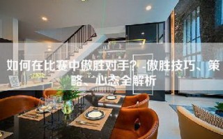 如何在比赛中傲胜对手？-傲胜技巧、策略、心态全解析