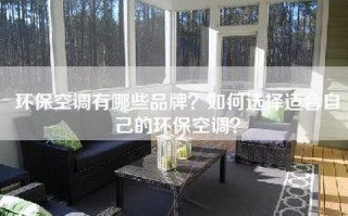 环保空调有哪些品牌？如何选择适合自己的环保空调？