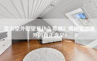 喜出望外的望是什么意思？揭秘喜出望外的真正含义！