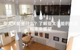 亚太天能是什么？了解亚太天能的发展和未来展望