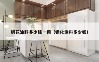 钢花涂料多少钱一同（钢化涂料多少钱）