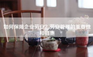 如何保障企业劳安？劳安管理的重要性和措施