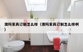 澳玛家具订制怎么样（澳玛家具订制怎么样啊）