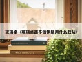 玻璃桌（玻璃桌面不锈钢腿用什么胶粘）