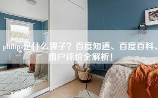 philips是什么牌子？百度知道、百度百科、用户评价全解析！