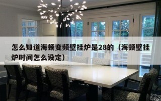 怎么知道海顿变频壁挂炉是28的（海顿壁挂炉时间怎么设定）