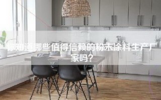 你知道哪些值得信赖的粉末涂料生产厂家吗？