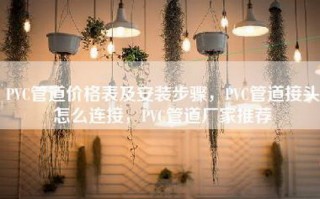 PVC管道价格表及安装步骤，PVC管道接头怎么连接，PVC管道厂家推荐