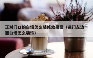 正对门口的白墙怎么装修效果图（进门左边一面白墙怎么装饰）