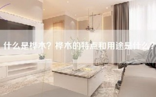 什么是桦木？桦木的特点和用途是什么？