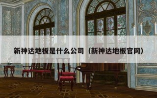 新神达地板是什么公司（新神达地板官网）