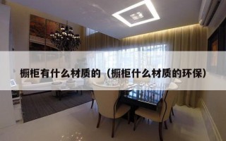 橱柜有什么材质的（橱柜什么材质的环保）