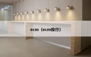 ecm（ecm投行）