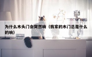 为什么木头门会突然响（我家的木门总是什么的响）