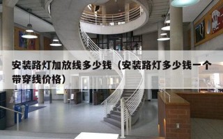 安装路灯加放线多少钱（安装路灯多少钱一个带穿线价格）