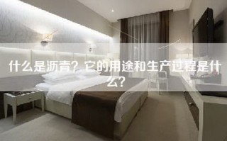 什么是沥青？它的用途和生产过程是什么？