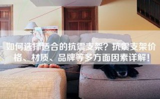 如何选择适合的抗震支架？抗震支架价格、材质、品牌等多方面因素详解！