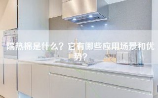 隔热棉是什么？它有哪些应用场景和优势？