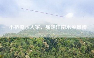 小桥流水人家，品味江南水乡风情