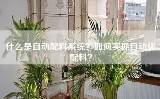 什么是自动配料系统？如何实现自动化配料？