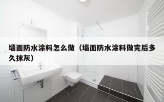 墙面防水涂料怎么做（墙面防水涂料做完后多久抹灰）