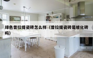 绿色普拉提瓷砖怎么样（普拉提瓷砖是玻化砖吗）