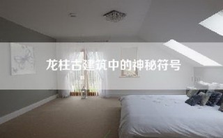 龙柱古建筑中的神秘符号