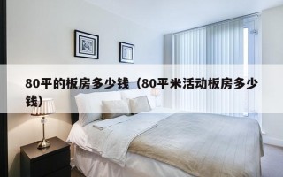 80平的板房多少钱（80平米活动板房多少钱）