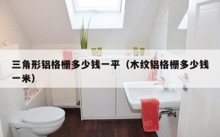 三角形铝格栅多少钱一平（木纹铝格栅多少钱一米）