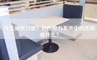 什么是电力管？它在电力系统中的作用是什么？