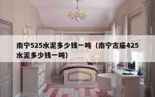 南宁525水泥多少钱一吨（南宁古庙425水泥多少钱一吨）