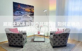 混凝土防冻剂哪个品牌好？如何正确选择适合的混凝土防冻剂？